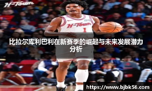 比拉尔库利巴利在新赛季的崛起与未来发展潜力分析
