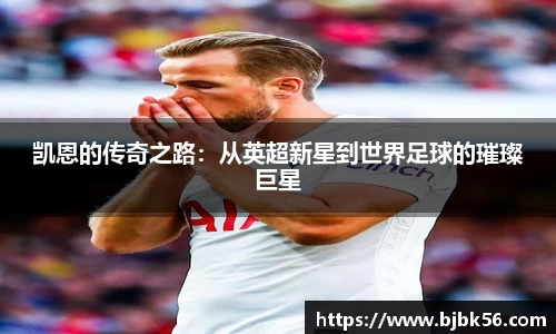 凯恩的传奇之路：从英超新星到世界足球的璀璨巨星