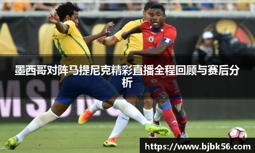 墨西哥对阵马提尼克精彩直播全程回顾与赛后分析