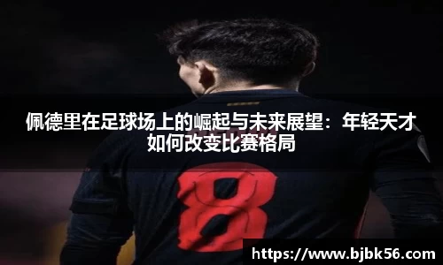 佩德里在足球场上的崛起与未来展望：年轻天才如何改变比赛格局