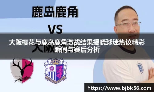 大阪樱花与鹿岛鹿角激战结果揭晓球迷热议精彩瞬间与赛后分析